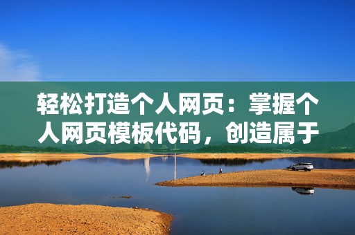 轻松打造个人网页：掌握个人网页模板代码，创造属于你的数字空间