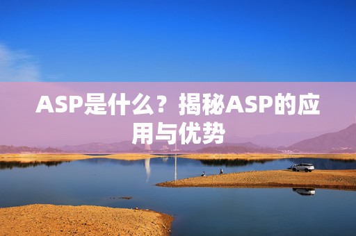 ASP是什么？揭秘ASP的应用与优势