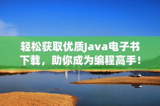 轻松获取优质Java电子书下载，助你成为编程高手！