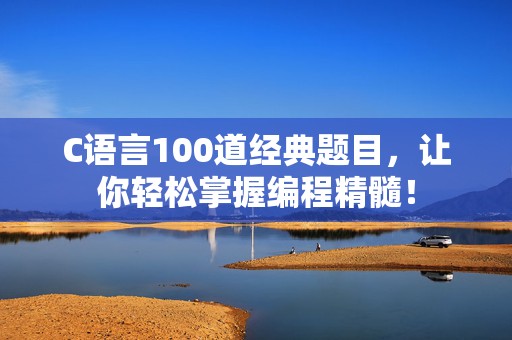 C语言100道经典题目，让你轻松掌握编程精髓！