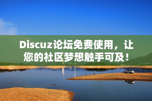 Discuz论坛免费使用，让您的社区梦想触手可及！