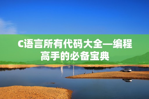 C语言所有代码大全—编程高手的必备宝典