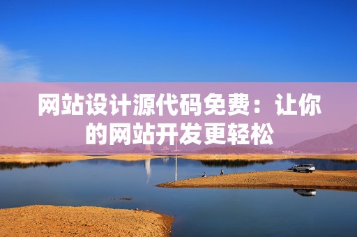 网站设计源代码免费：让你的网站开发更轻松