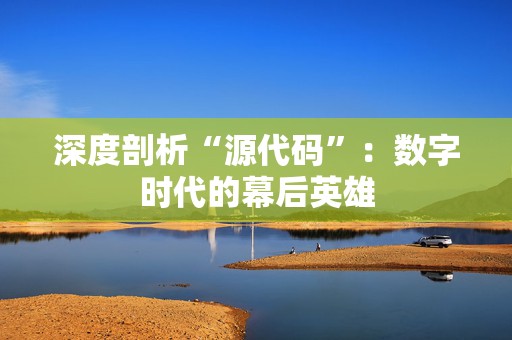 深度剖析“源代码”：数字时代的幕后英雄