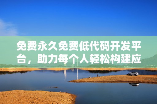 免费永久免费低代码开发平台，助力每个人轻松构建应用！
