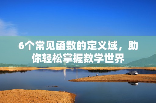 6个常见函数的定义域，助你轻松掌握数学世界