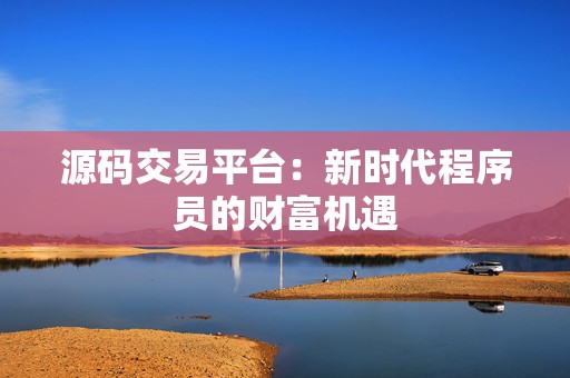 源码交易平台：新时代程序员的财富机遇