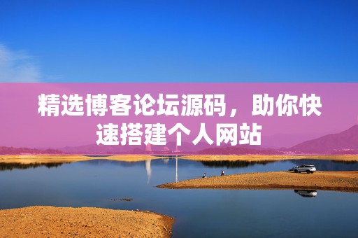 精选博客论坛源码，助你快速搭建个人网站