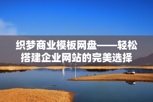 织梦商业模板网盘——轻松搭建企业网站的完美选择