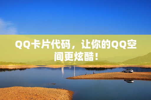 QQ卡片代码，让你的QQ空间更炫酷！