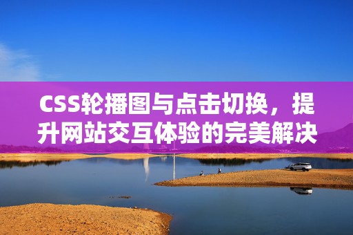 CSS轮播图与点击切换，提升网站交互体验的完美解决方案