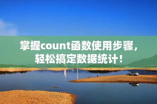 掌握count函数使用步骤，轻松搞定数据统计！