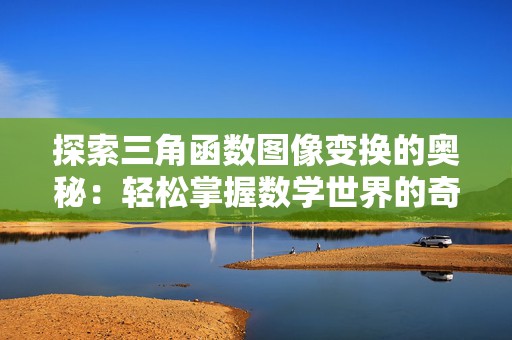 探索三角函数图像变换的奥秘：轻松掌握数学世界的奇妙变换
