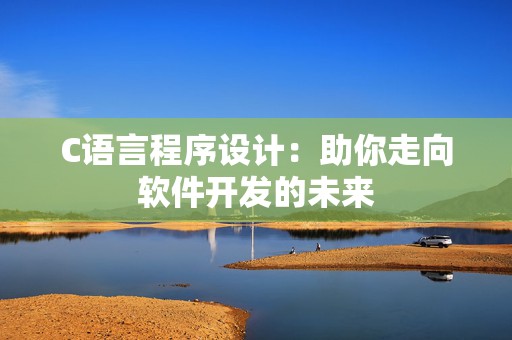 C语言程序设计：助你走向软件开发的未来