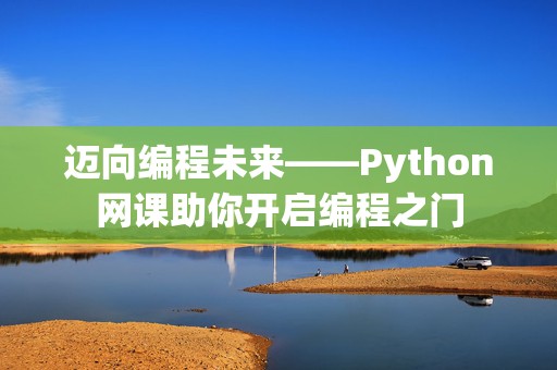 迈向编程未来——Python网课助你开启编程之门