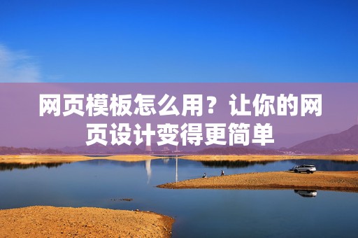 网页模板怎么用？让你的网页设计变得更简单