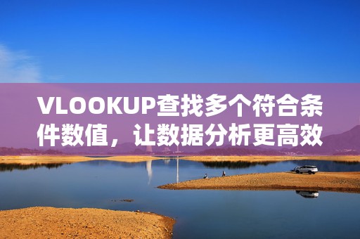 VLOOKUP查找多个符合条件数值，让数据分析更高效