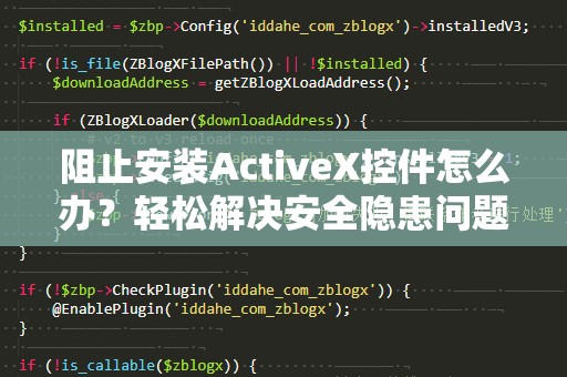 阻止安装ActiveX控件怎么办？轻松解决安全隐患问题！