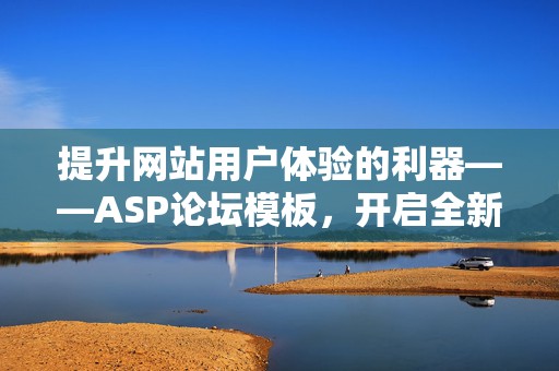 提升网站用户体验的利器——ASP论坛模板，开启全新网络互动之旅