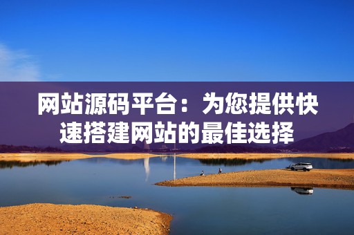 网站源码平台：为您提供快速搭建网站的最佳选择