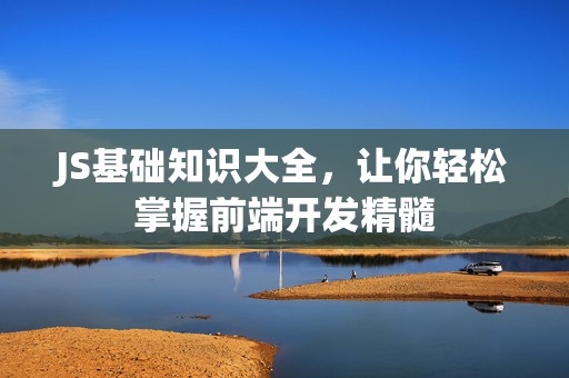 JS基础知识大全，让你轻松掌握前端开发精髓