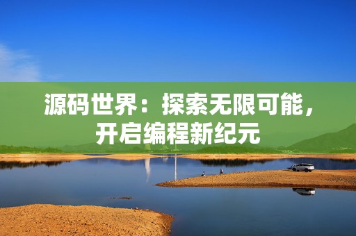 源码世界：探索无限可能，开启编程新纪元