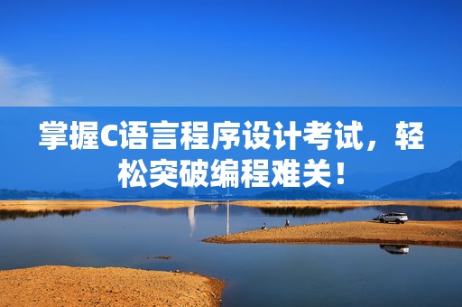 掌握C语言程序设计考试，轻松突破编程难关！