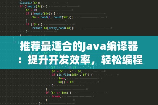 推荐最适合的Java编译器：提升开发效率，轻松编程