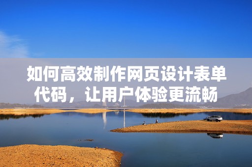如何高效制作网页设计表单代码，让用户体验更流畅
