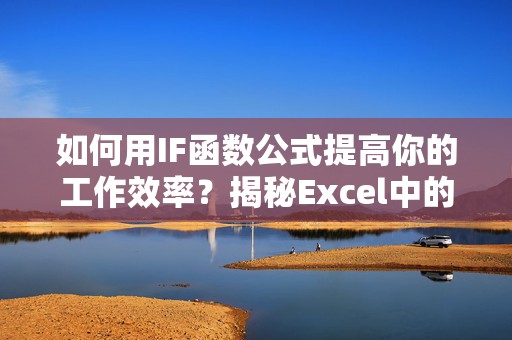 如何用IF函数公式提高你的工作效率？揭秘Excel中的强大功能！
