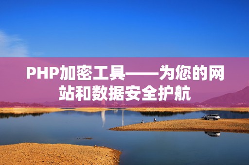 PHP加密工具——为您的网站和数据安全护航