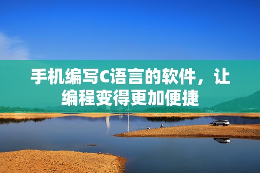 手机编写C语言的软件，让编程变得更加便捷