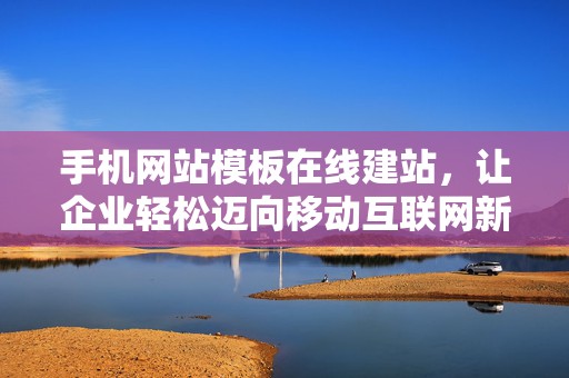 手机网站模板在线建站，让企业轻松迈向移动互联网新时代