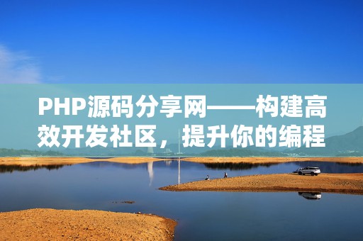 PHP源码分享网——构建高效开发社区，提升你的编程能力
