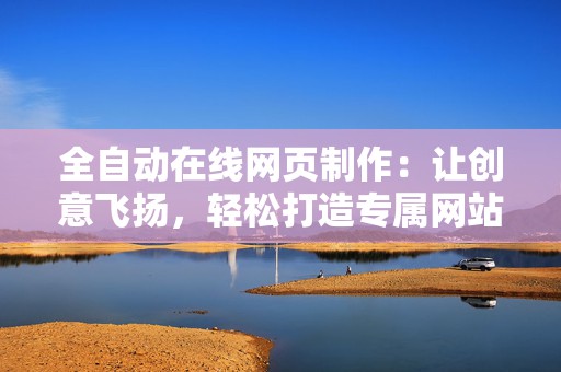 全自动在线网页制作：让创意飞扬，轻松打造专属网站