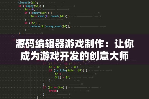 源码编辑器游戏制作：让你成为游戏开发的创意大师