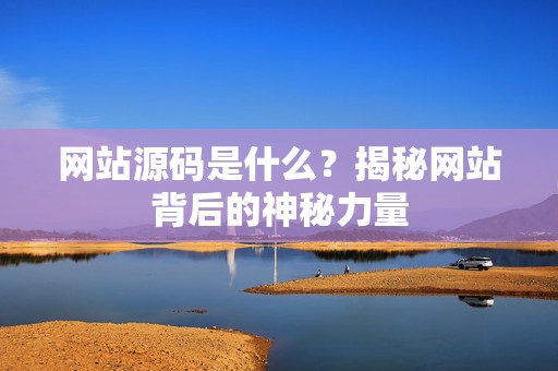 网站源码是什么？揭秘网站背后的神秘力量