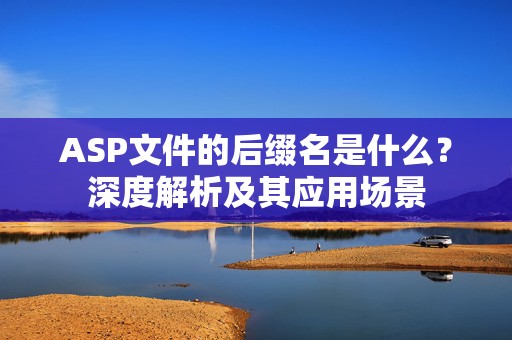 ASP文件的后缀名是什么？深度解析及其应用场景