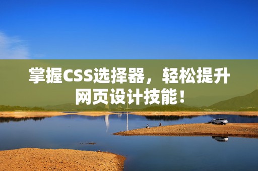 掌握CSS选择器，轻松提升网页设计技能！