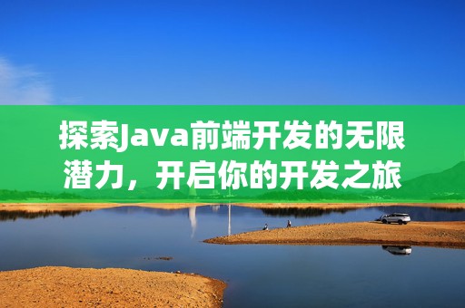 探索Java前端开发的无限潜力，开启你的开发之旅