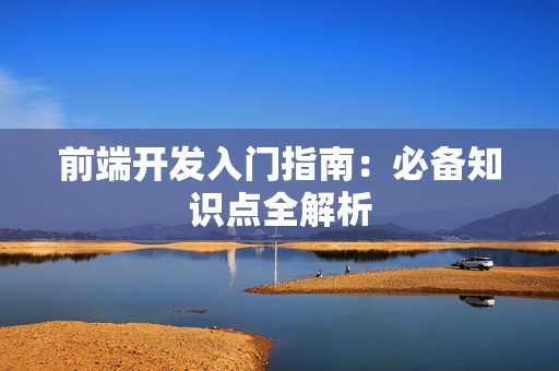 前端开发入门指南：必备知识点全解析
