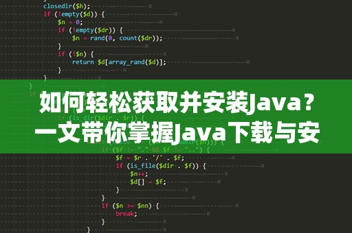 如何轻松获取并安装Java？一文带你掌握Java下载与安装技巧！