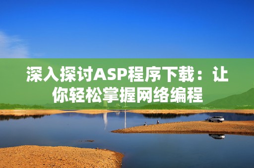 深入探讨ASP程序下载：让你轻松掌握网络编程