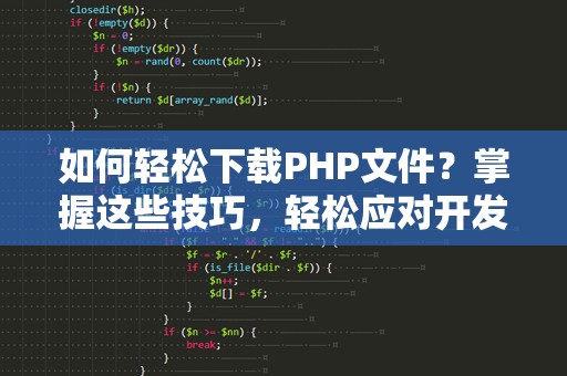 如何轻松下载PHP文件？掌握这些技巧，轻松应对开发需求！