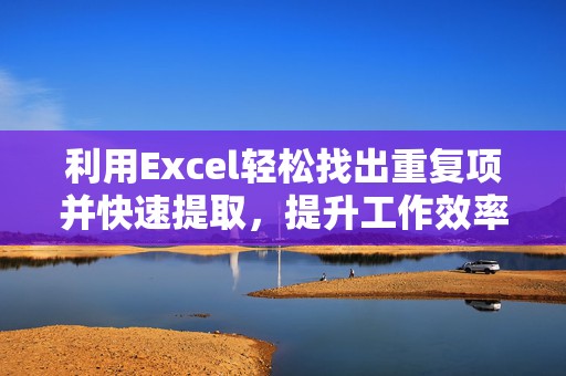 利用Excel轻松找出重复项并快速提取，提升工作效率！