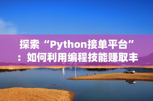 探索“Python接单平台”：如何利用编程技能赚取丰厚收入