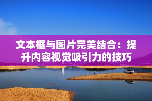 文本框与图片完美结合：提升内容视觉吸引力的技巧