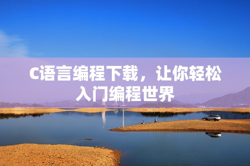 C语言编程下载，让你轻松入门编程世界