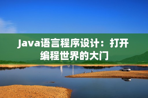 Java语言程序设计：打开编程世界的大门