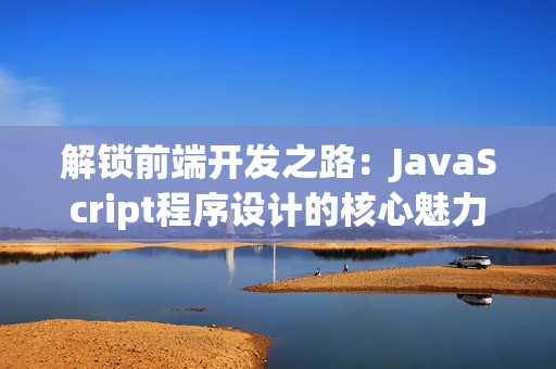 解锁前端开发之路：JavaScript程序设计的核心魅力